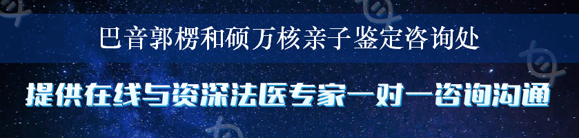 巴音郭楞和硕万核亲子鉴定咨询处